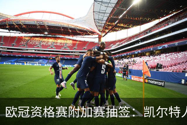 欧冠资格赛附加赛抽签：凯尔特人vs林茨，费内巴切或遇里昂