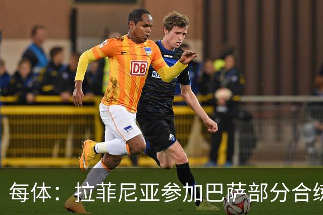 每体：拉菲尼亚参加巴萨部分合练；巴尔德完成了全部训练课程